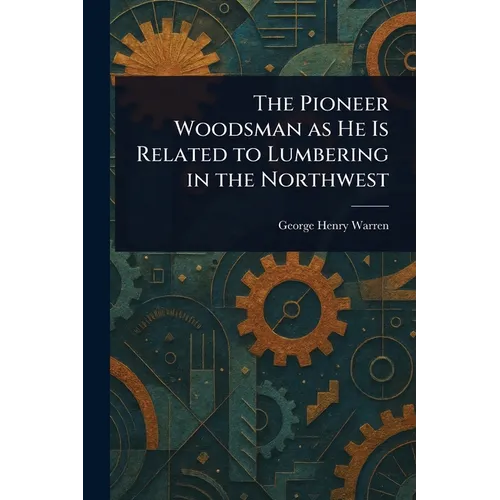 The Pioneer Woodsman as He Is Related to Lumbering in the Northwest