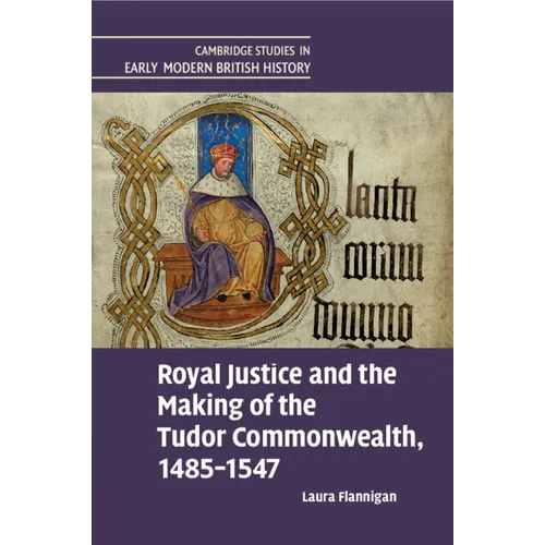 Royal Justice and the Making of the Tudor Commonwealth, 1485-1547