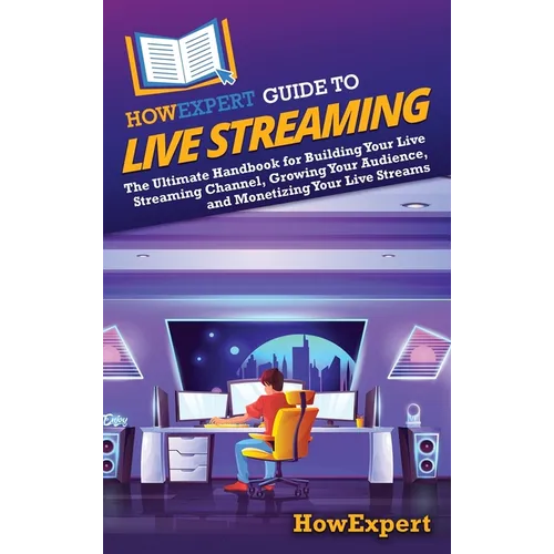 HowExpert Guide to Live Streaming: The Ultimate Handbook for Building Your Live Streaming Channel, Growing Your Audience, and Monetizing Your Live Str