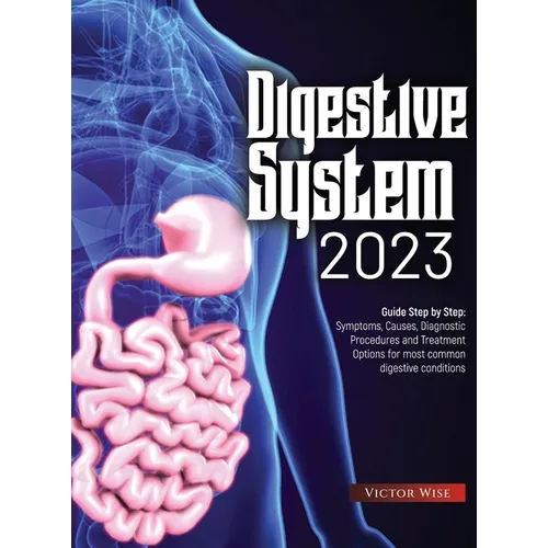 Digestive System 2023: Step by Step Guide: Symptoms, Causes, Diagnostic Procedures and Treatment Options for most common digestive conditions