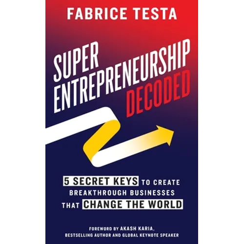 Super-Entrepreneurship Decoded: 5 Secret Keys to Create Breakthrough Businesses that Change the World