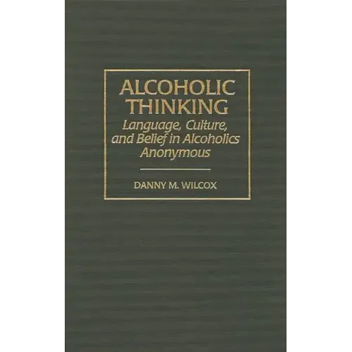 Alcoholic Thinking: Language, Culture, and Belief in Alcoholics Anonymous