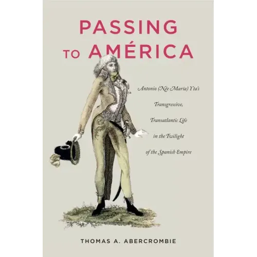 Passing to América: Antonio (Née María) Yta's Transgressive, Transatlantic Life in the Twilight of the Spanish Empire