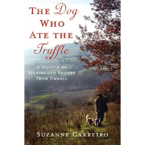 The Dog Who Ate the Truffle: A Memoir of Stories and Recipes from Umbria