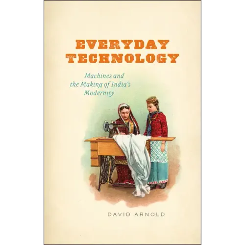 Everyday Technology: Machines and the Making of India's Modernity