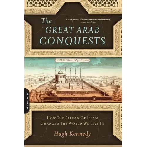 The Great Arab Conquests: How the Spread of Islam Changed the World We Live in