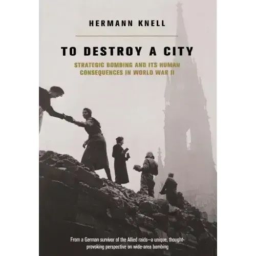 To Destroy a City: Strategic Bombing and Its Human Consequences in World War 2