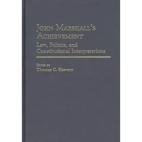 John Marshall's Achievement: Law, Politics, and Constitutional Interpretations