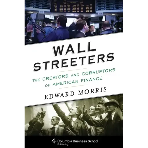 Wall Streeters: The Creators and Corruptors of American Finance