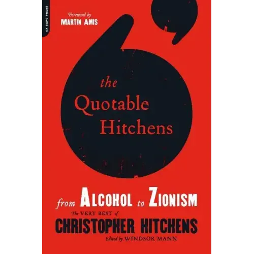 The Quotable Hitchens: From Alcohol to Zionism -- The Very Best of Christopher Hitchens