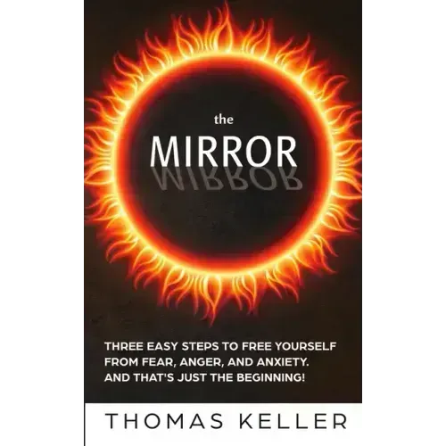 The MIRROR: Three easy steps to free yourself from fear, anger, and anxiety. And that's just the beginning!