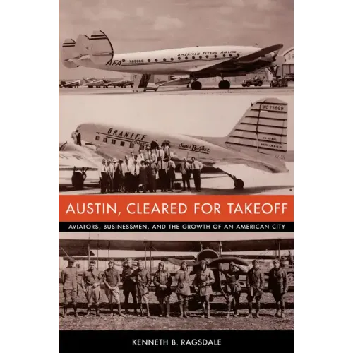 Austin, Cleared for Takeoff: Aviators, Businessmen, and the Growth of an American City