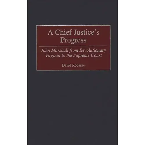 A Chief Justice's Progress: John Marshall from Revolutionary Virginia to the Supreme Court