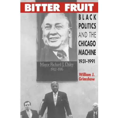 Bitter Fruit: Black Politics and the Chicago Machine, 1931-1991