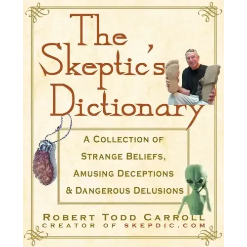 The Skeptic's Dictionary: A Collection of Strange Beliefs, Amusing Deceptions, and Dangerous Delusions