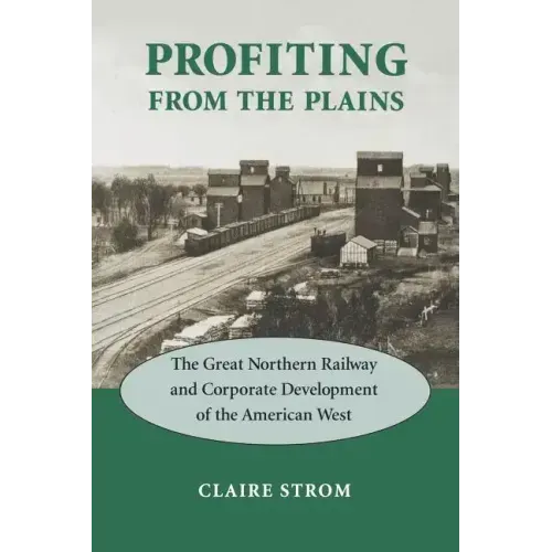 Profiting from the Plains: The Great Northern Railway and Corporate Development of the American West