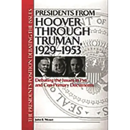 Presidents from Hoover Through Truman, 1929-1953: Debating the Issues in Pro and Con Primary Documents