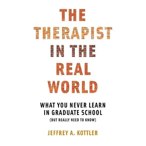 Therapist in the Real World: What You Never Learn in Graduate School (But Really Need to Know)