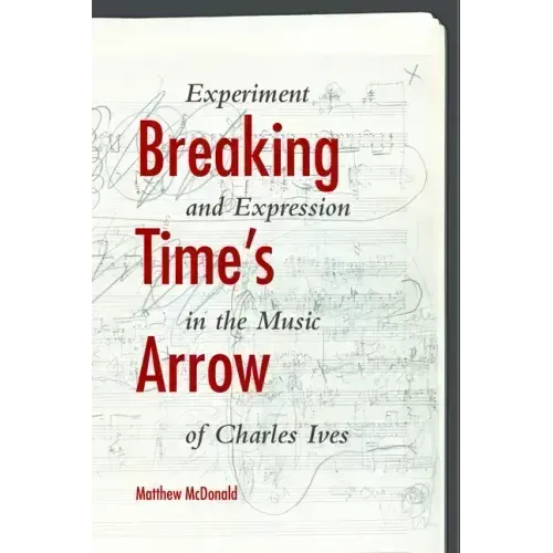 Breaking Time's Arrow: Experiment and Expression in the Music of Charles Ives