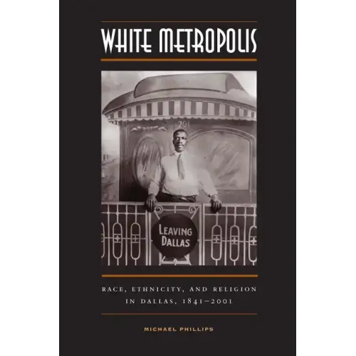 White Metropolis: Race, Ethnicity, and Religion in Dallas, 1841-2001