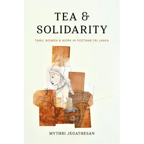 Tea and Solidarity: Tamil Women and Work in Postwar Sri Lanka