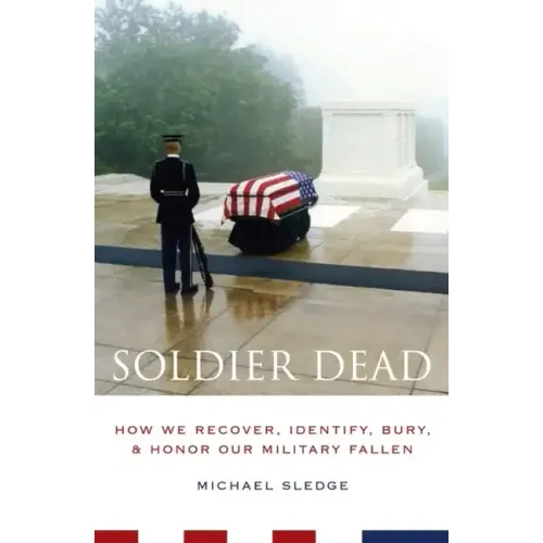 Soldier Dead: How We Recover, Identify, Bury, and Honor Our Military Fallen
