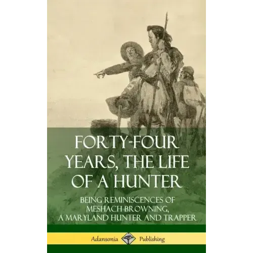 Forty-Four Years, the Life of a Hunter: Being Reminiscences of Meshach Browning, a Maryland Hunter and Trapper (Hardcover)
