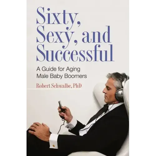 Sixty, Sexy, and Successful: A Guide for Aging Male Baby Boomers