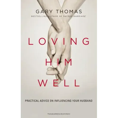 Loving Him Well: Practical Advice on Influencing Your Husband