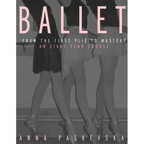 Ballet: From the First Plie to Mastery: An Eight-Year Course