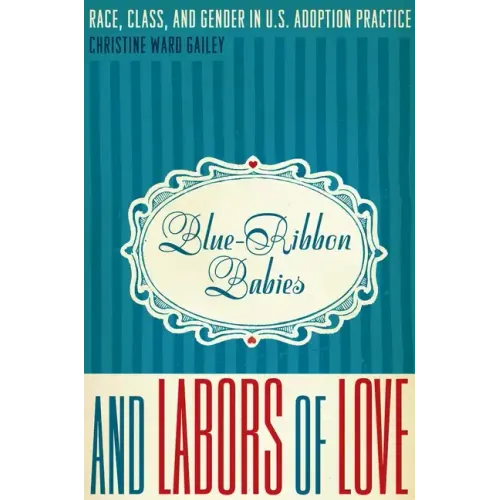 Blue-Ribbon Babies and Labors of Love: Race, Class, and Gender in U.S. Adoption Practice