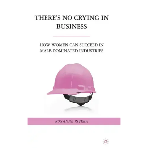 There's No Crying in Business: How Women Can Succeed in Male-Dominated Industries