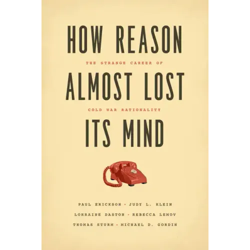 How Reason Almost Lost Its Mind: The Strange Career of Cold War Rationality