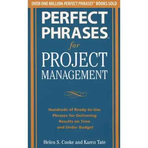 Perfect Phrases for Project Management: Hundreds of Ready-To-Use Phrases for Delivering Results on Time and Under Budget