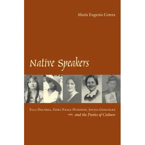Native Speakers: Ella Deloria, Zora Neale Hurston, Jovita Gonzalez, and the Poetics of Culture