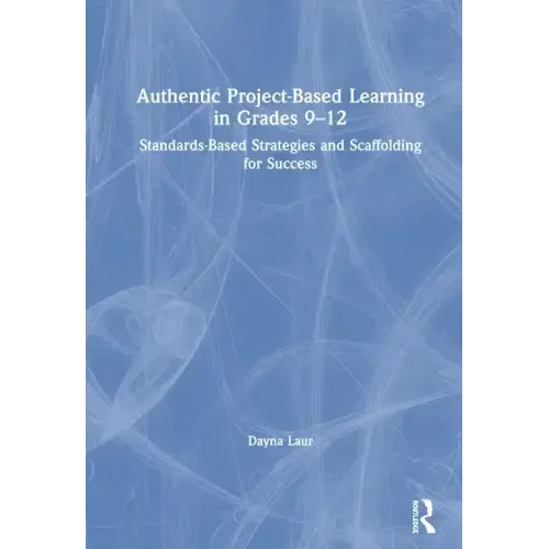 Authentic Project-Based Learning in Grades 9-12: Standards-Based Strategies and Scaffolding for Success