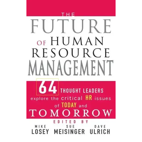 The Future of Human Resource Management: 64 Thought Leaders Explore the Critical HR Issues of Today and Tomorrow