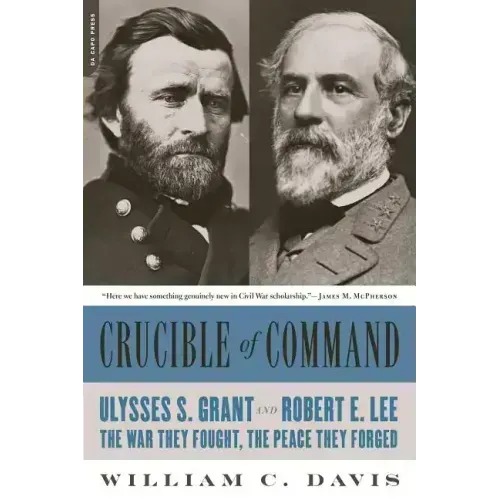 Crucible of Command: Ulysses S. Grant and Robert E. Lee -- The War They Fought, the Peace They Forged