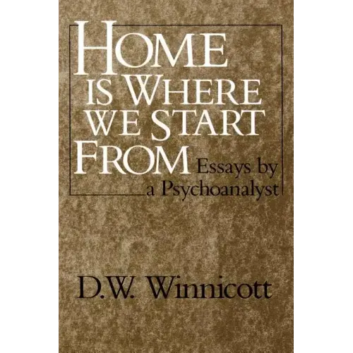 Home Is Where We Start from: Essays by a Psychoanalyst