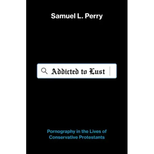 Addicted to Lust: Pornography in the Lives of Conservative Protestants
