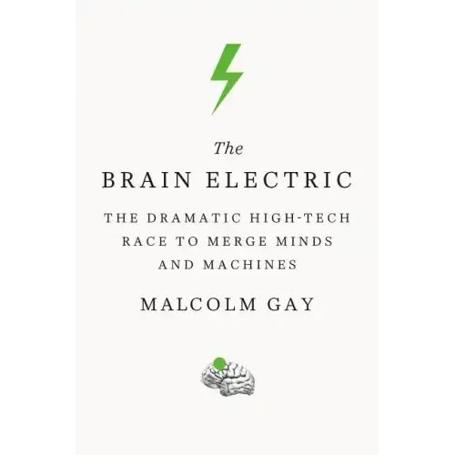 The Brain Electric: The Dramatic High-Tech Race to Merge Minds and Machines