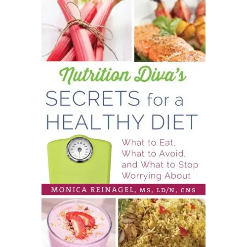 Nutrition Diva's Secrets for a Healthy Diet: What to Eat, What to Avoid, and What to Stop Worrying about