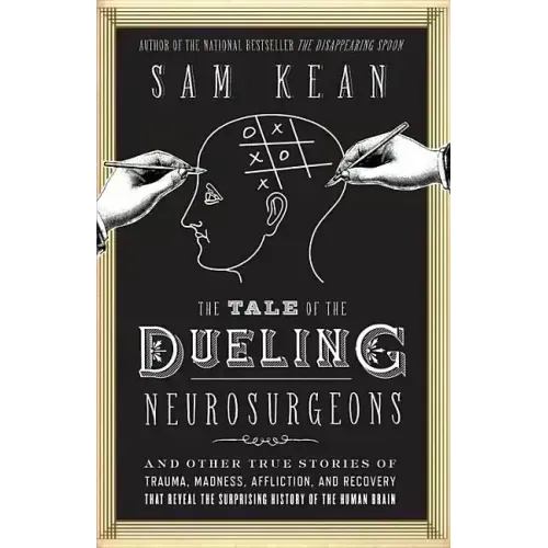The Tale of the Dueling Neurosurgeons: The History of the Human Brain as Revealed by True Stories of Trauma, Madness, and Recovery