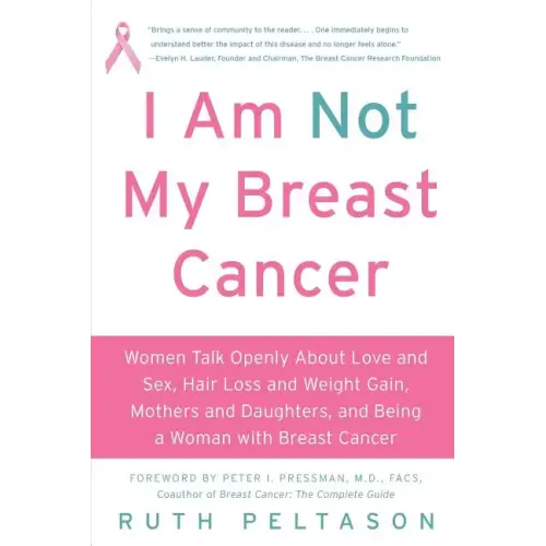 I Am Not My Breast Cancer: Women Talk Openly about Love & Sex, Hair Loss & Weight Gain, Mothers & Daughters, and Being a Woman with Breast Cancer