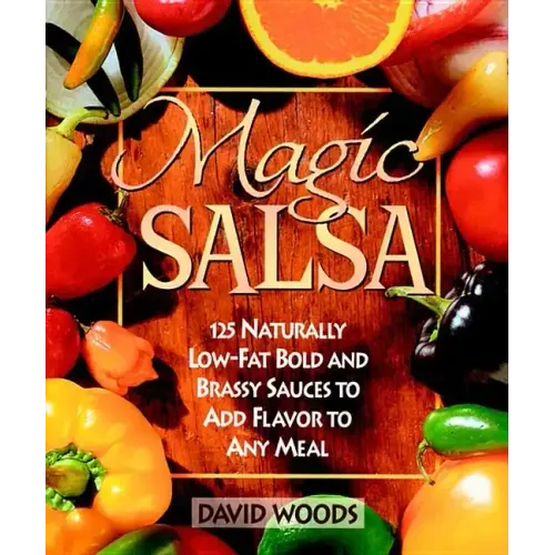 Magic Salsa: 125 Naturally Low-Fat Bold and Brassy Sauces to Add Flavor to Any Meal