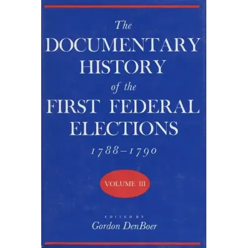 Documentary History of the First Federal Elections, 1788-1790, Volume III