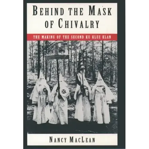 Behind the Mask of Chivalry: The Making of the Second Ku Klux Klan
