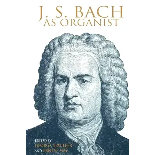 J. S. Bach as Organist: His Instruments, Music, and Performance Practices