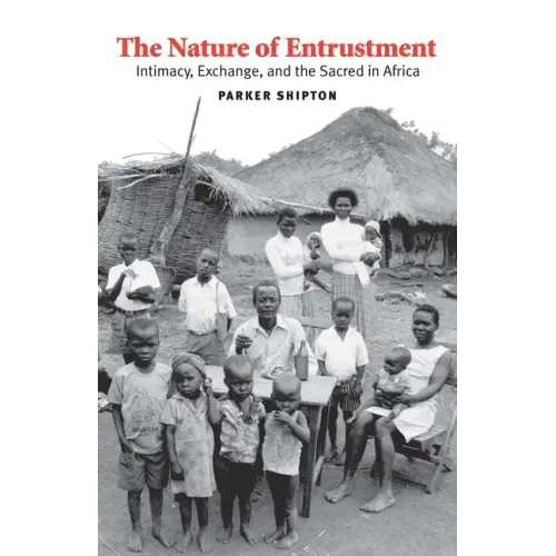The Nature of Entrustment: Intimacy, Exchange, and the Sacred in Africa