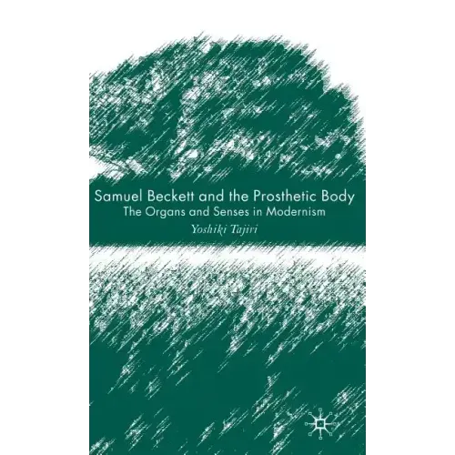 Samuel Beckett and the Prosthetic Body: The Organs and Senses in Modernism